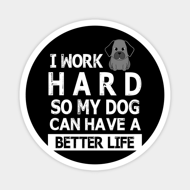 I Work Hard So My Dog Can Have A Better Life Happy Mommy Daddy Brother Sister Son Daughter Magnet by Cowan79